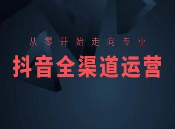 从零开始走向专业,抖音全渠道运营,抖音电商培训-俗人圈网创