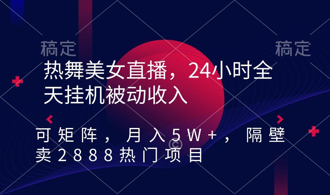 热舞美女直播，24小时全天挂机被动收入，可矩阵 月入5W+隔壁卖2888热门项目-俗人圈网创