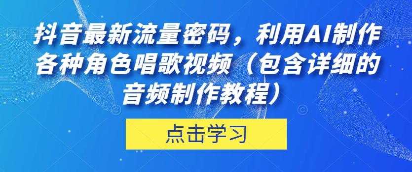 抖音最新流量密码，利用AI制作各种角色唱歌视频（包含详细的音频制作教程）【揭秘】-俗人圈网创