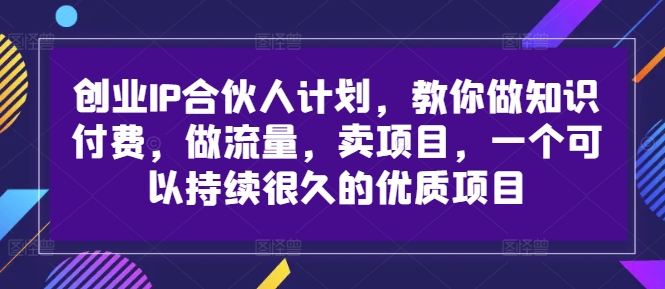 创业IP合伙人计划,教你做知识付费,做流量,卖项目,一个可以持续很久的优质项目-俗人圈网创