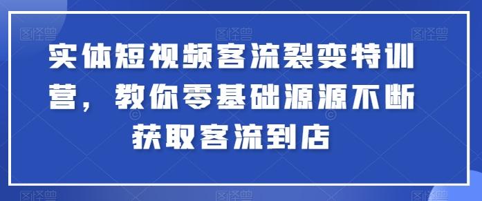 实体短视频客流裂变特训营，教你零基础源源不断获取客流到店-俗人圈网创