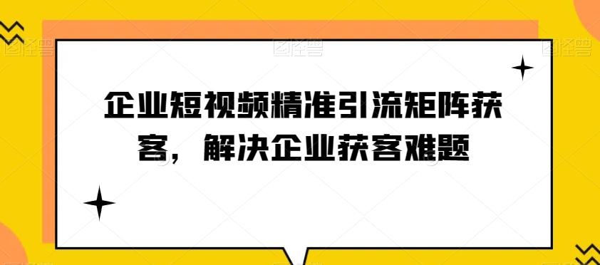 企业短视频精准引流矩阵获客，解决企业获客难题-俗人圈网创