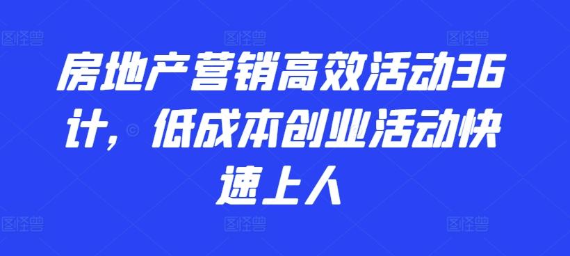 房地产营销高效活动36计,低成本创业活动快速上人-俗人圈网创