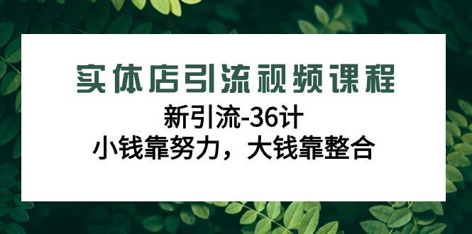 实体店引流视频课程,新引流-36计,小钱靠努力,大钱靠整合(48节-无水印)-俗人圈网创