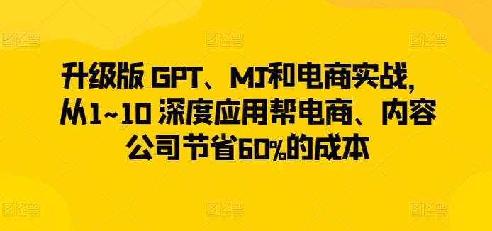 升级版 GPT、MJ和电商实战，从1~10 深度应用帮电商、内容公司节省60%的成本-俗人圈网创