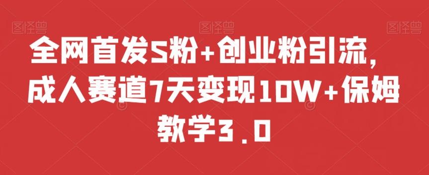 全网首发S粉+创业粉引流，成人赛道7天变现10W+保姆教学3.0【揭秘】-俗人圈网创