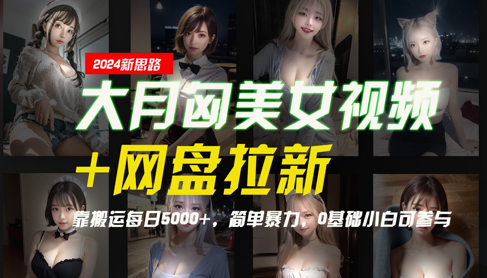 【新思路】大月匈美女视频+网盘拉新，靠搬运每日5000+，简单暴力，0基础小白可参与-俗人圈网创