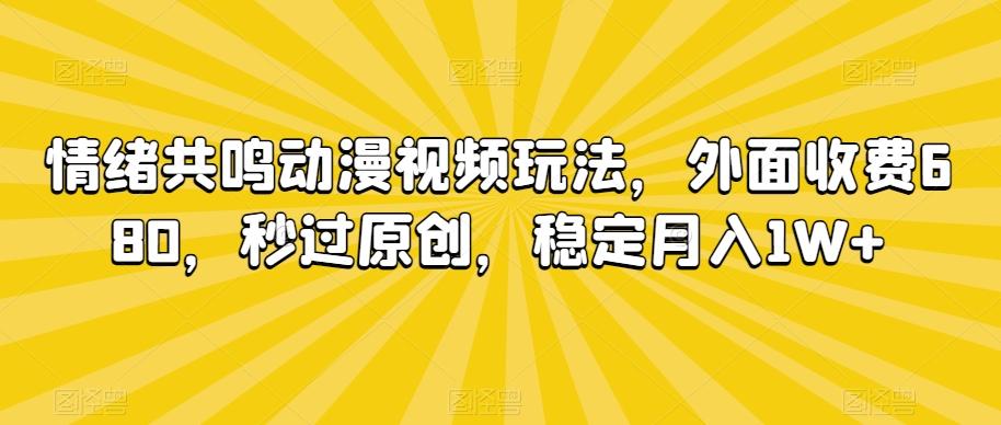 情绪共鸣动漫视频玩法,外面收费680,秒过原创,稳定月入1W+【揭秘】-俗人圈网创