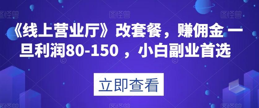 《线上营业厅》改套餐，赚佣金一旦利润80-150，小白副业首选【揭秘】-俗人圈网创