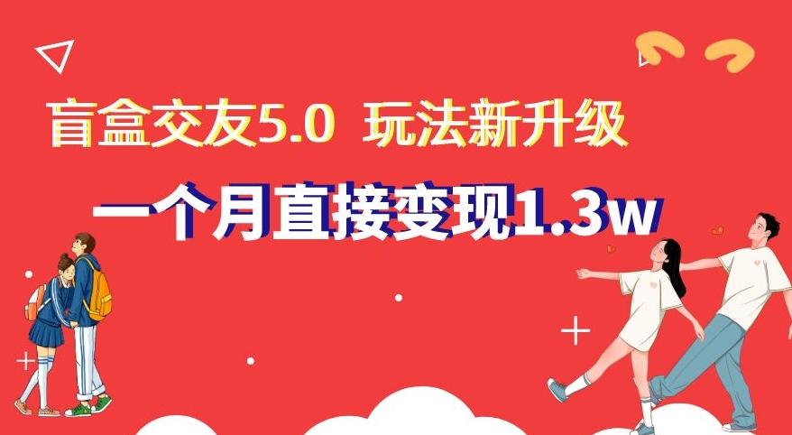 盲盒交友5.0,玩法全新升级,一个月直接变现1.3W,新手小白轻松上手【揭秘】-俗人圈网创