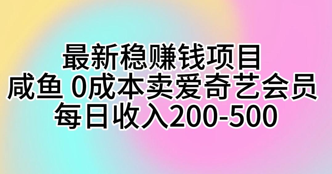 最新稳赚钱项目 咸鱼 0成本卖爱奇艺会员 每日收入200-500-俗人圈网创